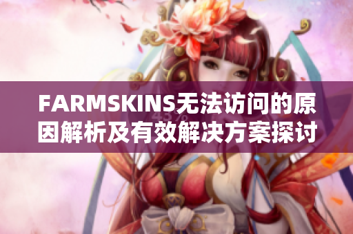 FARMSKINS无法访问的原因解析及有效解决方案探讨