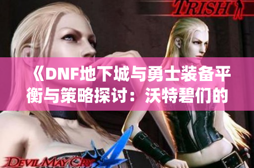 《DNF地下城与勇士装备平衡与策略探讨：沃特碧们的Colg经验分享》