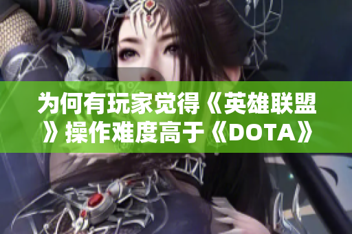 为何有玩家觉得《英雄联盟》操作难度高于《DOTA》游戏