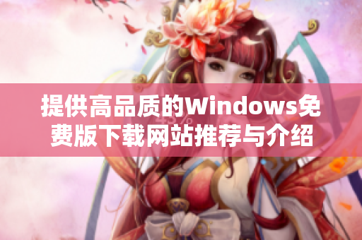 提供高品质的Windows免费版下载网站推荐与介绍