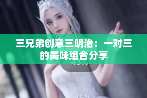 三兄弟创意三明治：一对三的美味组合分享