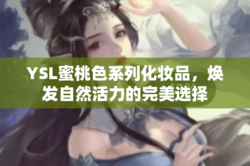 YSL蜜桃色系列化妆品，焕发自然活力的完美选择