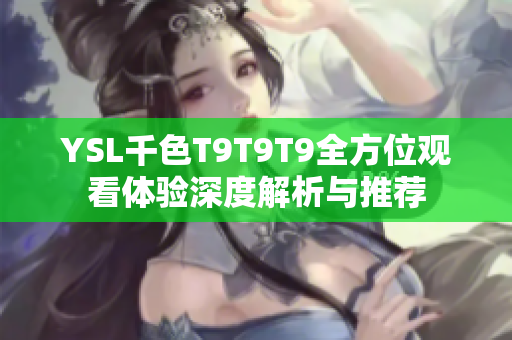 YSL千色T9T9T9全方位观看体验深度解析与推荐