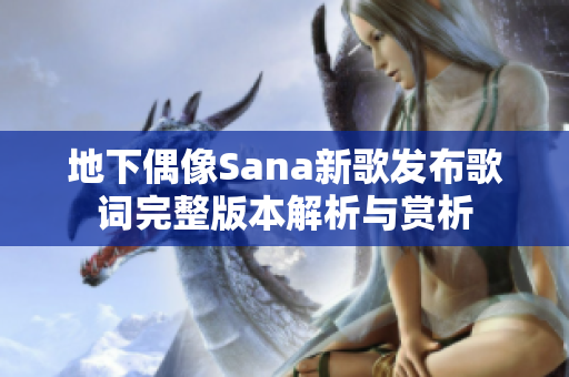 地下偶像Sana新歌发布歌词完整版本解析与赏析