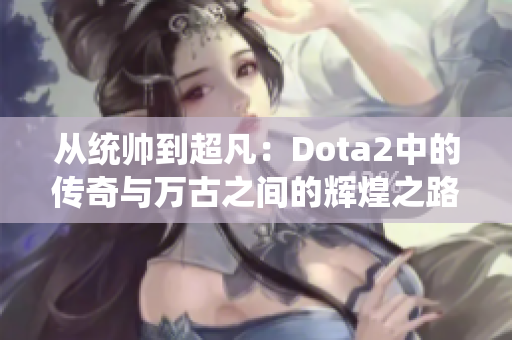 从统帅到超凡：Dota2中的传奇与万古之间的辉煌之路