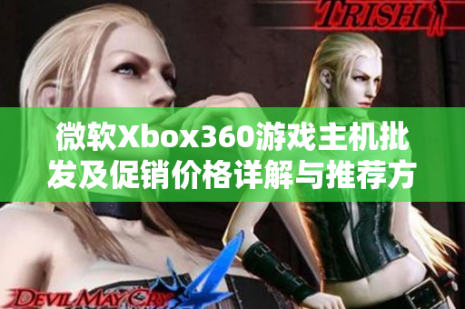 微软Xbox360游戏主机批发及促销价格详解与推荐方案