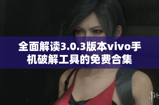 全面解读3.0.3版本vivo手机破解工具的免费合集