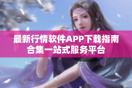 最新行情软件APP下载指南合集一站式服务平台