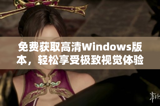 免费获取高清Windows版本，轻松享受极致视觉体验