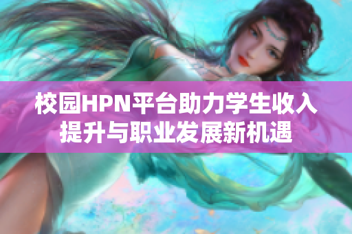 校园HPN平台助力学生收入提升与职业发展新机遇