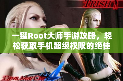 一键Root大师手游攻略，轻松获取手机超级权限的绝佳方法