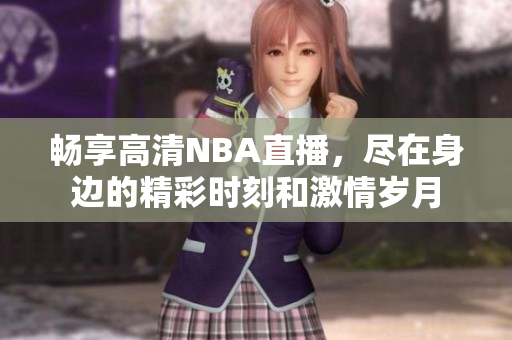 畅享高清NBA直播，尽在身边的精彩时刻和激情岁月