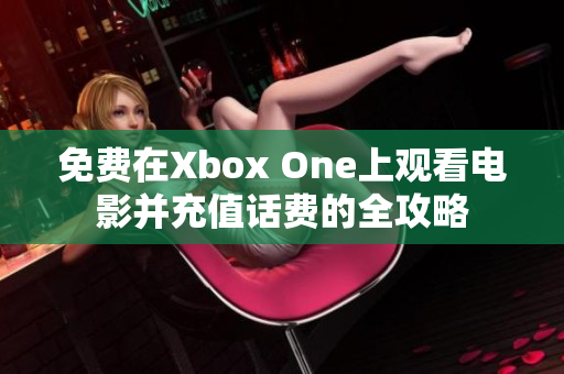 免费在Xbox One上观看电影并充值话费的全攻略