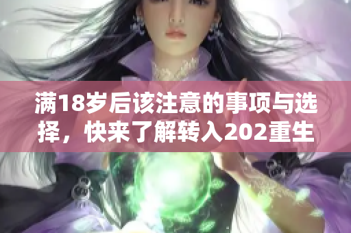 满18岁后该注意的事项与选择，快来了解转入202重生之旅