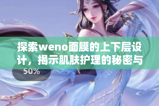 探索weno面膜的上下层设计，揭示肌肤护理的秘密与效果