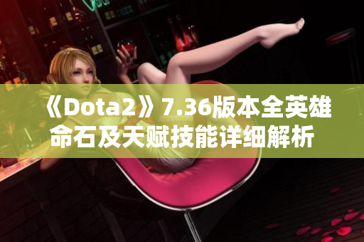 《Dota2》7.36版本全英雄命石及天赋技能详细解析