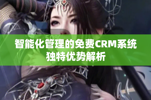 智能化管理的免费CRM系统独特优势解析