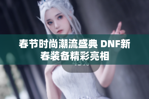 春节时尚潮流盛典 DNF新春装备精彩亮相