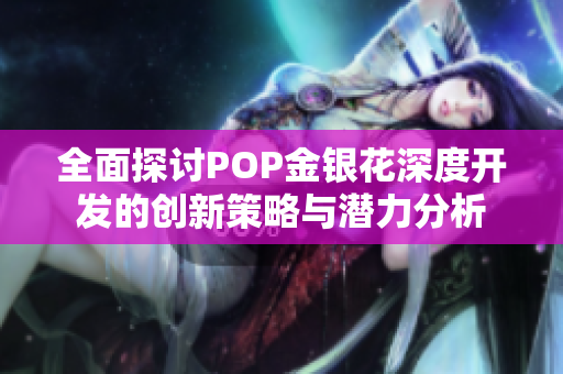 全面探讨POP金银花深度开发的创新策略与潜力分析