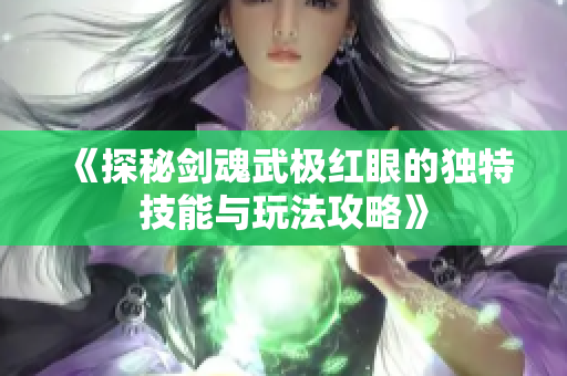 《探秘剑魂武极红眼的独特技能与玩法攻略》