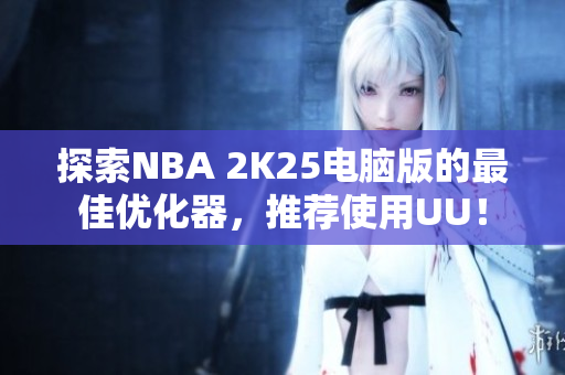 探索NBA 2K25电脑版的最佳优化器，推荐使用UU！