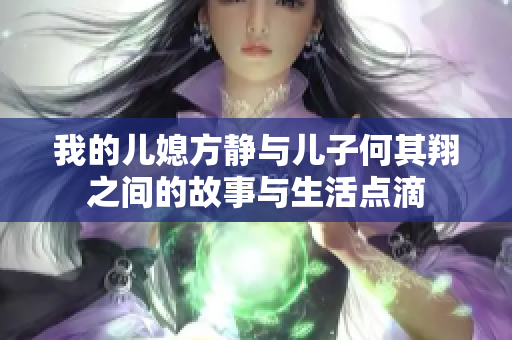 我的儿媳方静与儿子何其翔之间的故事与生活点滴
