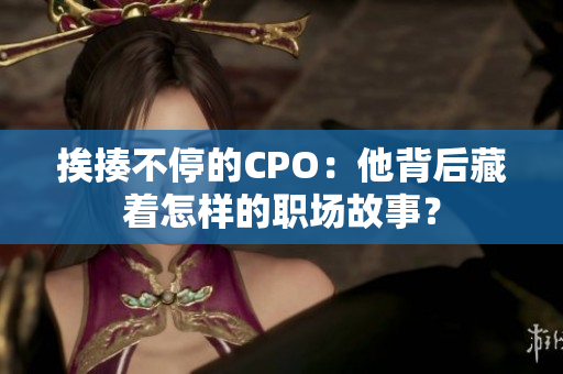 挨揍不停的CPO：他背后藏着怎样的职场故事？