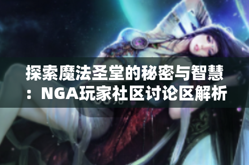 探索魔法圣堂的秘密与智慧：NGA玩家社区讨论区解析