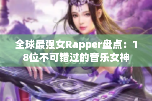 全球最强女Rapper盘点：18位不可错过的音乐女神