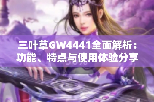 三叶草GW4441全面解析：功能、特点与使用体验分享