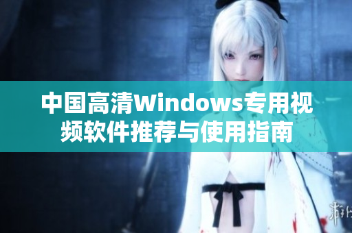 中国高清Windows专用视频软件推荐与使用指南