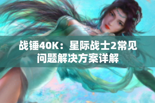 战锤40K：星际战士2常见问题解决方案详解