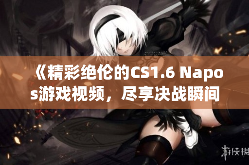 《精彩绝伦的CS1.6 Napos游戏视频，尽享决战瞬间》