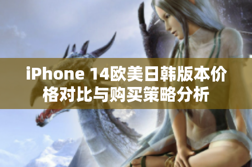 iPhone 14欧美日韩版本价格对比与购买策略分析