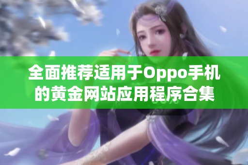 全面推荐适用于Oppo手机的黄金网站应用程序合集