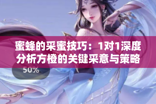 蜜蜂的采蜜技巧：1对1深度分析方橙的关键采意与策略