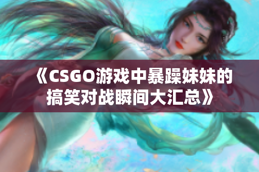 《CSGO游戏中暴躁妹妹的搞笑对战瞬间大汇总》