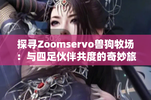 探寻Zoomservo兽狗牧场：与四足伙伴共度的奇妙旅程