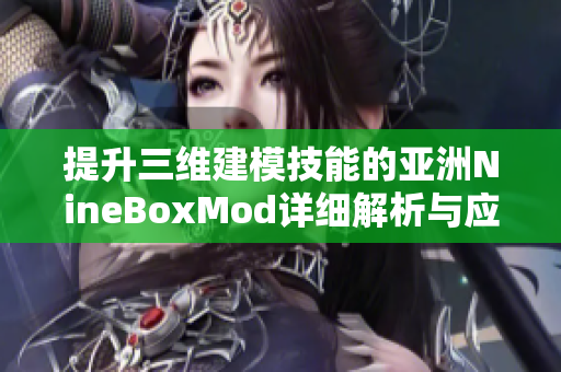 提升三维建模技能的亚洲NineBoxMod详细解析与应用指南