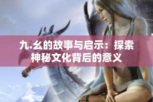 九.幺的故事与启示：探索神秘文化背后的意义