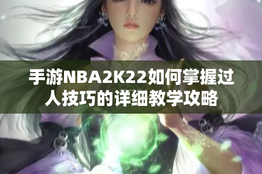 手游NBA2K22如何掌握过人技巧的详细教学攻略