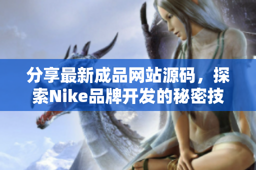 分享最新成品网站源码，探索Nike品牌开发的秘密技巧