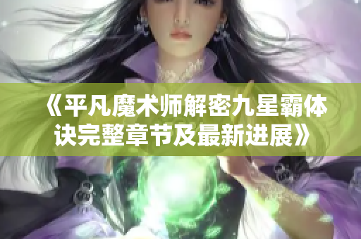 《平凡魔术师解密九星霸体诀完整章节及最新进展》