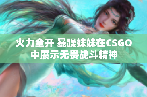 火力全开 暴躁妹妹在CSGO中展示无畏战斗精神