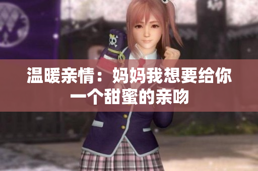 温暖亲情：妈妈我想要给你一个甜蜜的亲吻