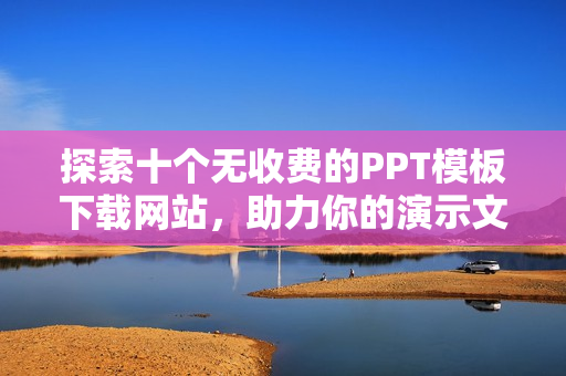 探索十个无收费的PPT模板下载网站，助力你的演示文稿制作