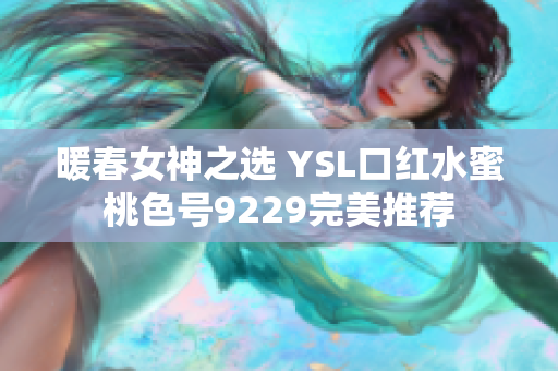 暖春女神之选 YSL口红水蜜桃色号9229完美推荐