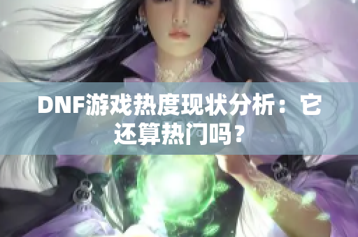 DNF游戏热度现状分析：它还算热门吗？