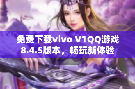 免费下载vivo V1QQ游戏8.4.5版本，畅玩新体验