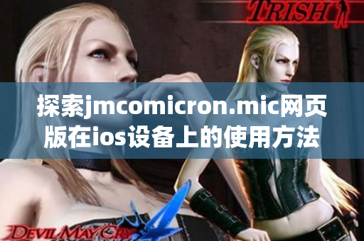 探索jmcomicron.mic网页版在ios设备上的使用方法与技巧